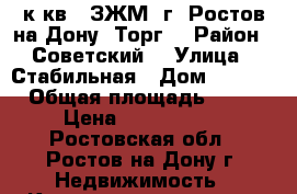 1 к.кв.  ЗЖМ  г. Ростов-на-Дону. Торг. › Район ­ Советский  › Улица ­ Стабильная › Дом ­ 21/1 › Общая площадь ­ 45 › Цена ­ 2 300 000 - Ростовская обл., Ростов-на-Дону г. Недвижимость » Квартиры продажа   